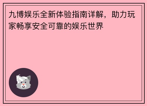 九博娱乐全新体验指南详解，助力玩家畅享安全可靠的娱乐世界